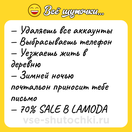Шутка: — Удаляешь все аккаунты<br>— Выбрасываешь телефон<br>— Уезжаешь жить в деревню<br>— Зимней ночью почтальон приносит тебе письмо<br>— 70% SALE В LAMODA