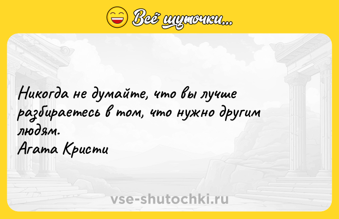 Цитата: Никогда не думайте, что вы лучше разбираетесь в том, что нужно другим людям. Агата Кристи