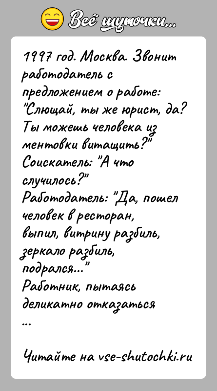 История: 1997 год. Москва. Звонит работодатель с предложением о работе: Слющай, ты же юрист, да? Ты можешь человека из ментовки витащить? Соискатель: