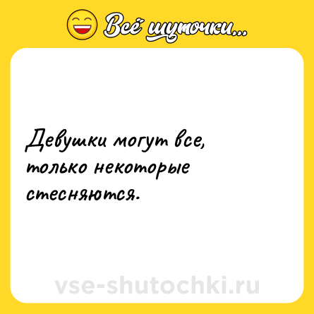 Шутка: Девушки могут все, только некоторые стесняются.
