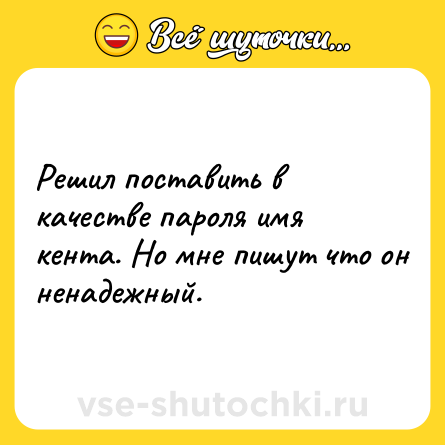 Шутка: Решил поставить в качестве пароля имя кента. Но мне пишут что он ненадежный.