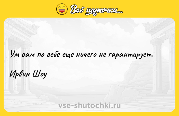 Цитата: Ум сам по себе еще ничего не гарантирует.Ирвин Шоу