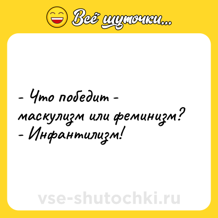 Шутка: - Что победит - маскулизм или феминизм?<br>- Инфантилизм!