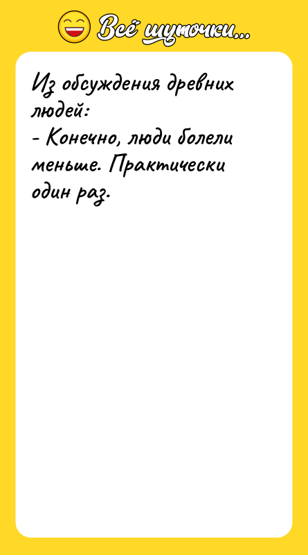 Из обсуждения древних людей: - Конечно, люди болели меньше. Практически