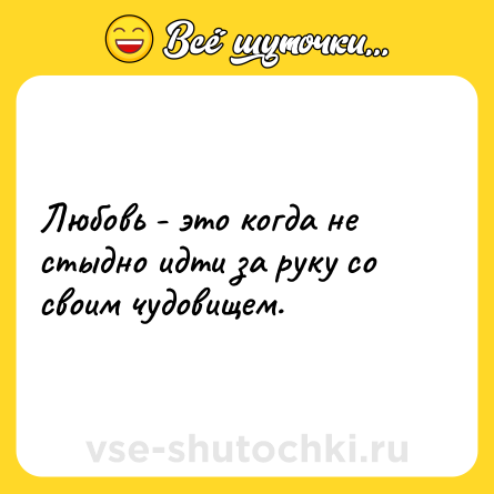 Шутка: Любовь - это когда не стыдно идти за руку со своим чудовищем.