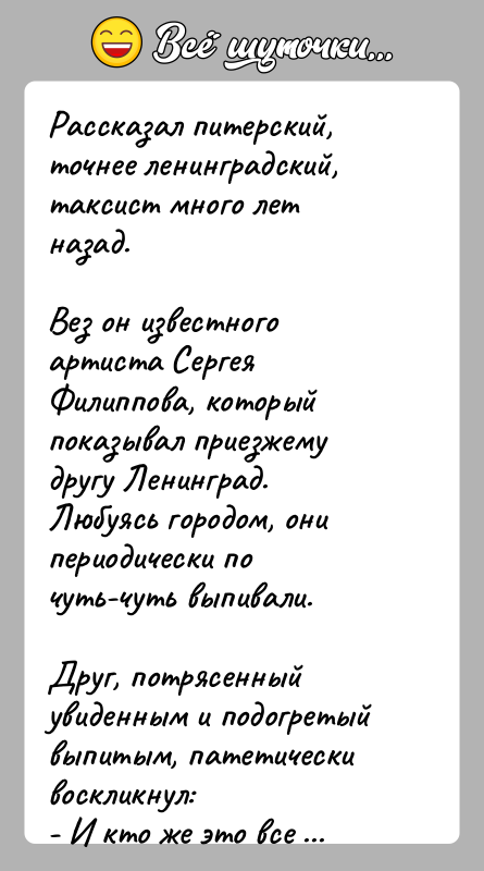 История: Рассказал питерский, точнее ленинградский, таксист много лет назад.Вез он известного артиста Сергея Филиппова, который показывал приезжему другу Ленинград. Любуясь городом,