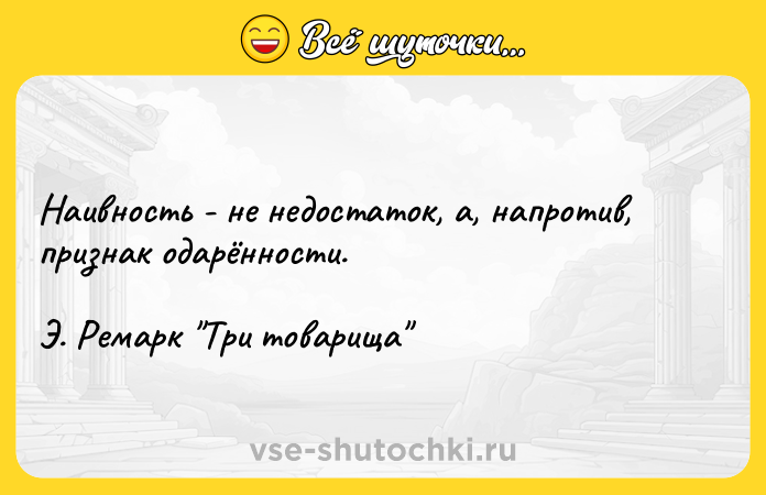 Цитата: Наивность - не недостаток, а, напротив, признак одарённости. Э. Ремарк Три товарища