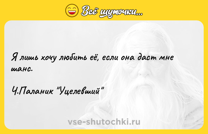 Цитата: Я лишь хочу любить её, если она даст мне шанс.Ч.Паланик Уцелевший