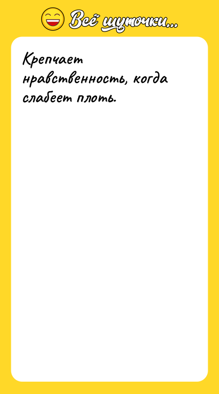 Крепчает нравственность, когда слабеет плоть.