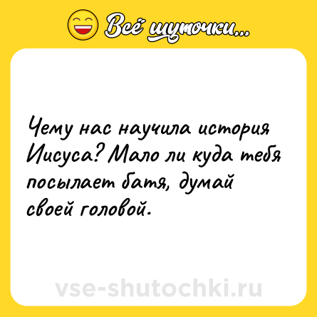 Шутка: Чему нас научила история Иисуса? Мало ли куда тебя посылает батя, думай своей головой.