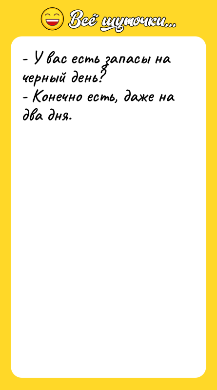 - У вас есть запасы на черный день? - Конечно