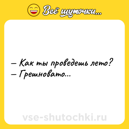 Шутка: — Как ты проведешь лето?<br>— Грешновато…