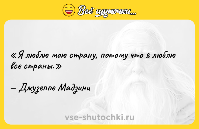 Цитата: Я люблю мою страну, потому что я люблю все страны.Джузеппе Мадзини