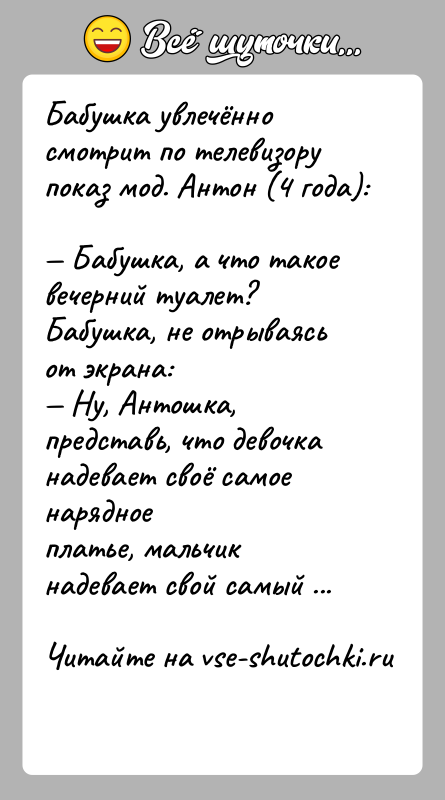 История: Бабушка увлечённо смотрит по телевизору показ мод. Антон (4 года): Бабушка, а что такое вечерний туалет? Бабушка, не отрываясь