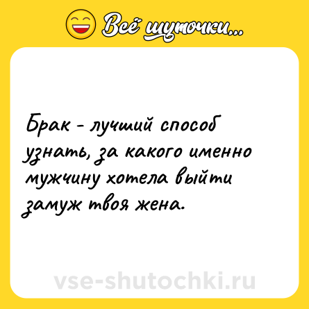 Шутка: Брак - лучший способ узнать, за какого именно мужчину хотела выйти замуж твоя жена.