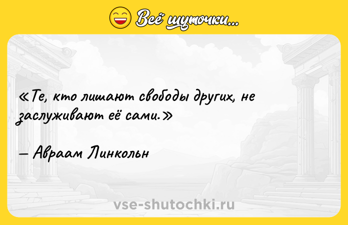 Цитата: Те, кто лишают свободы других, не заслуживают её сами.Авраам Линкольн