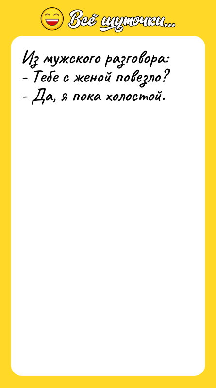 Из мужского разговора: - Тебе с женой повезло? - Да,