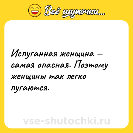 Шутка: Испуганная женщина — самая опасная. Поэтому женщины так легко пугаются.