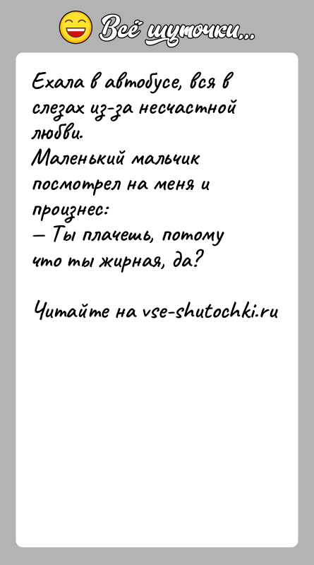 История: Ехала в автобусе, вся в слезах из-за несчастной любви.Маленький мальчик посмотрел на меня и произнес: Ты плачешь, потому что ты