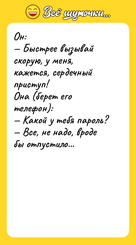 Он: — Быстрее вызывай скорую, у меня, кажется, сердечный приступ!