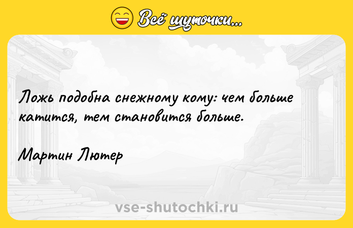 Цитата: Ложь подобна снежному кому: чем больше катится, тем становится больше.Мартин Лютер