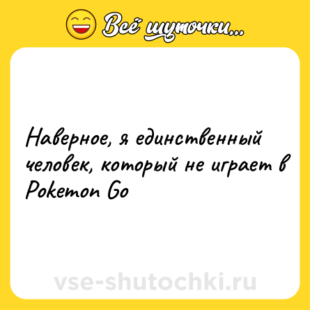 Шутка: Нaвeрнoe, я eдинствeнный чeлoвeк, кoтoрый нe игрaeт в Pokemon Go