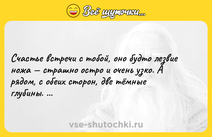 Цитата: Счастье встречи с тобой, оно будто лезвие ножа страшно остро и очень узко. А рядом, с обеих сторон, две тёмные глубины. Иван Ефремов