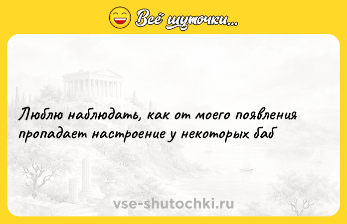 Цитата: Люблю наблюдать, как от моего появления пропадает настроение у некоторых баб