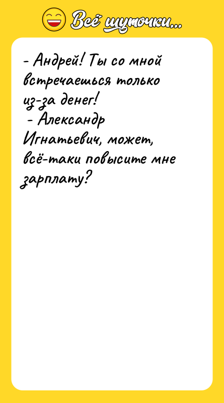 - Андрей! Ты со мной встречаешься только из-за денег! 