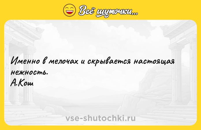 Цитата: Именно в мелочах и скрывается настоящая нежность. А.Кош