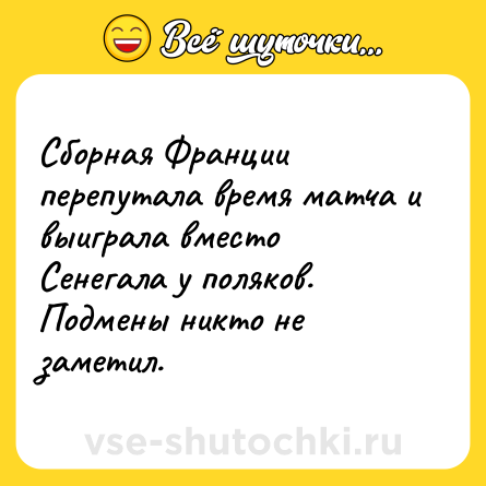 Шутка: Сборная Франции перепутала время матча и выиграла вместо Сенегала у поляков. Подмены никто не заметил.