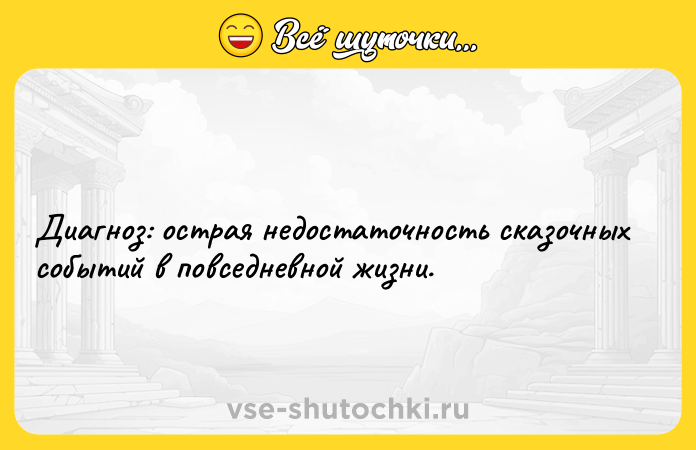 Цитата: Диагноз: острая недостаточность сказочных событий в повседневной жизни.