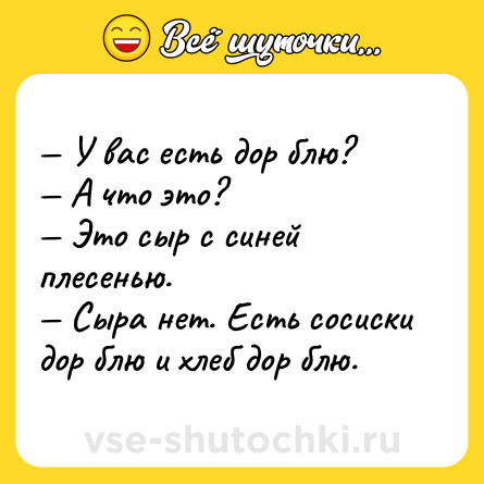 Шутка: — У вас есть дор блю?<br>— А что это?<br>— Это сыр с синей плесенью.<br>— Сыра нет. Есть сосиски дор блю и хлеб дор блю.