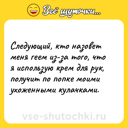 Шутка: Следующий, кто назовет меня геем из-за того, что я использую крем для рук, получит по попке моими ухоженными кулачками.