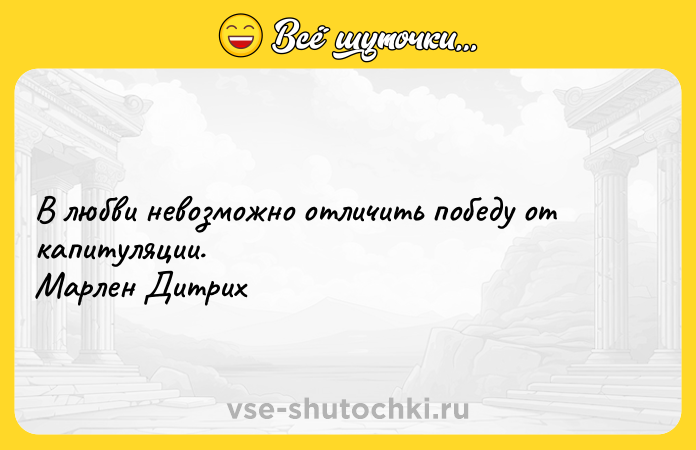 Цитата: В любви невозможно отличить победу от капитуляции. Марлен Дитрих