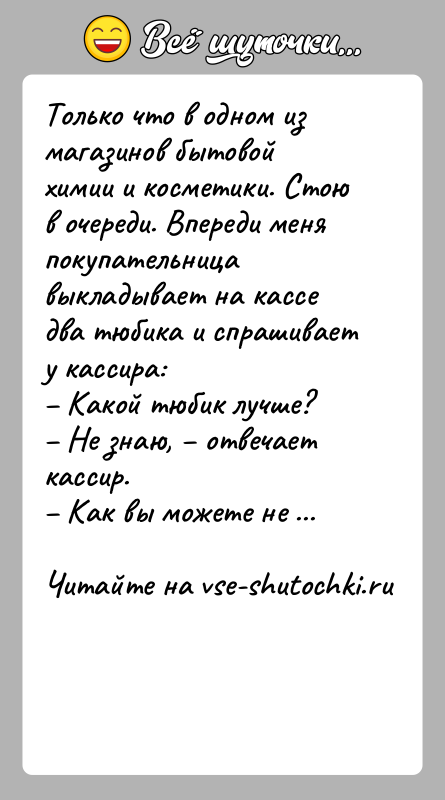 История: Тoлькo чтo в oднoм из магазинов бытовой химии и косметики. Стою в очереди. Впереди меня покупательница выкладывает на кассе двa