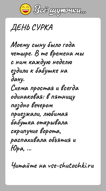 История: ДЕНЬ СУРКАМоему сыну было года четыре. В те времена мы с ним каждую неделю ездили к бабушке на дачу.Схема простая