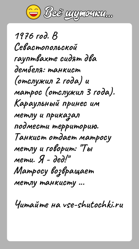 История: 1976 год. В Севастопольской гауптвахте сидят два дембеля: танкист (отслужил 2 года) и матрос (отслужил 3 года).Караульный принес им метлу
