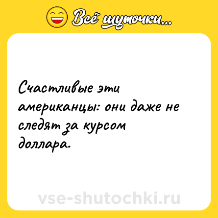 Шутка: Счастливые эти американцы: они даже не следят за курсом доллара.