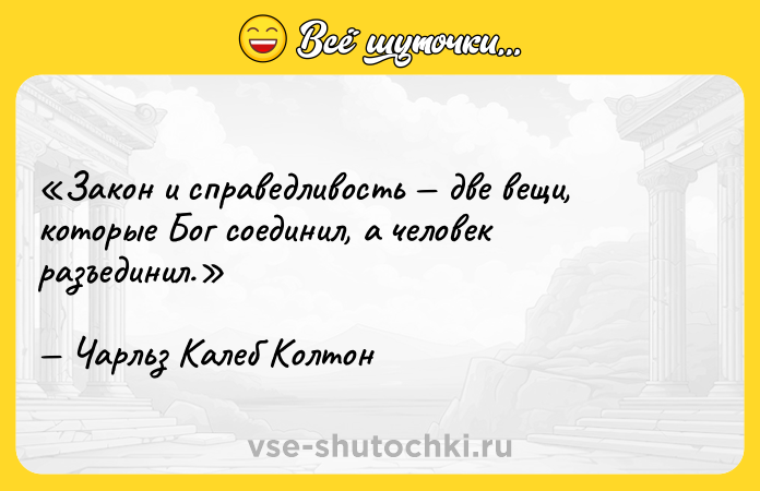 Цитата: Закон и справедливость две вещи, которые Бог соединил, а человек разъединил.Чарльз Калеб Колтон