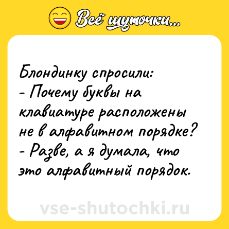 Шутка: Блондинку спросили: <br>- Почему буквы на клавиатуре расположены не в алфавитном порядке? <br>- Разве, а я думала, что это алфавитный порядок.