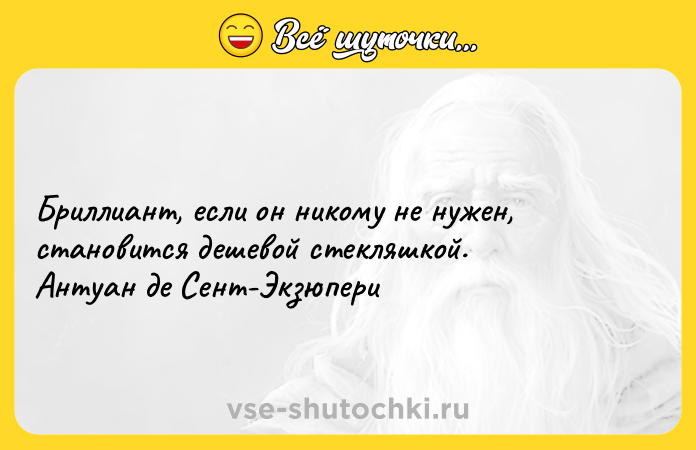 Цитата: Бриллиант, если он никому не нужен, становится дешевой стекляшкой. Антуан де Сент-Экзюпери