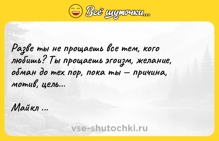 Цитата: Разве ты не прощаешь все тем, кого любишь? Ты прощаешь эгоизм, желание, обман до тех пор, пока ты причина, мотив, цель Майкл Ондатже Английский пациент