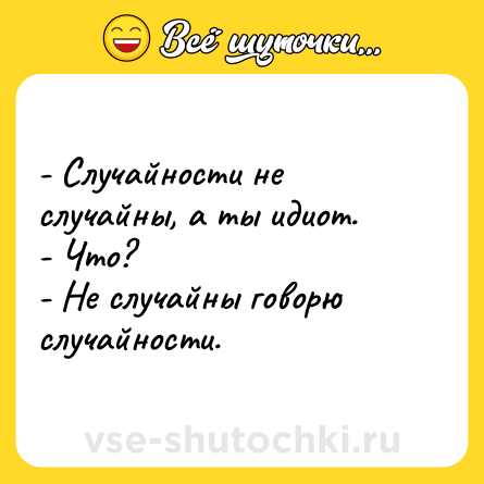 Шутка: - Случайности не случайны, а ты идиот.<br>- Что?<br>- Не случайны говорю случайности.