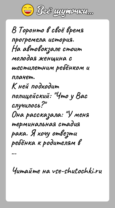 История: В Торонто в своё время прогремела история.На автовокзале стоит молодая женщина с шестилетним ребёнком и плачет. К ней подходит полицейский: