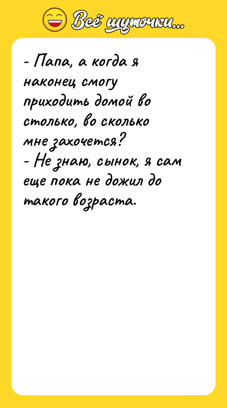 - Папа, а когда я наконец смогу приходить домой во