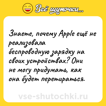 Шутка: Знаете, почему Apple ещё не реализовала беспроводную зарядку на своих устройствах? Они не могу придумать, как она будет перетираться.