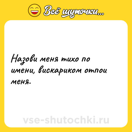 Шутка: Назови меня тихо по имени, вискариком отпои меня.