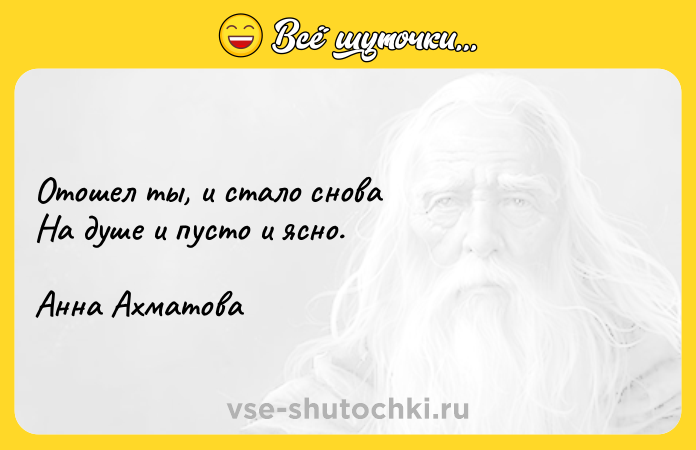 Цитата: Отошел ты, и стало снова На душе и пусто и ясно.Анна Ахматова