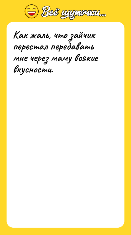 Как жаль, что зайчик перестал передавать мне через маму всякие